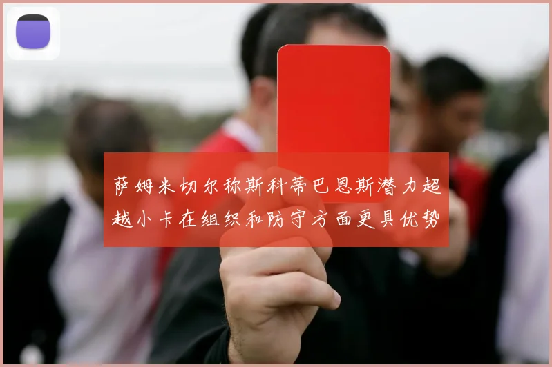 萨姆米切尔称斯科蒂巴恩斯潜力超越小卡在组织和防守方面更具优势