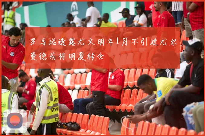 罗马诺透露尤文明年1月不引进尤尔曼德或将明夏转会