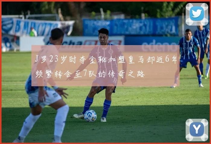 J罗23岁时夺金靴加盟皇马却近6年频繁转会至7队的传奇之路