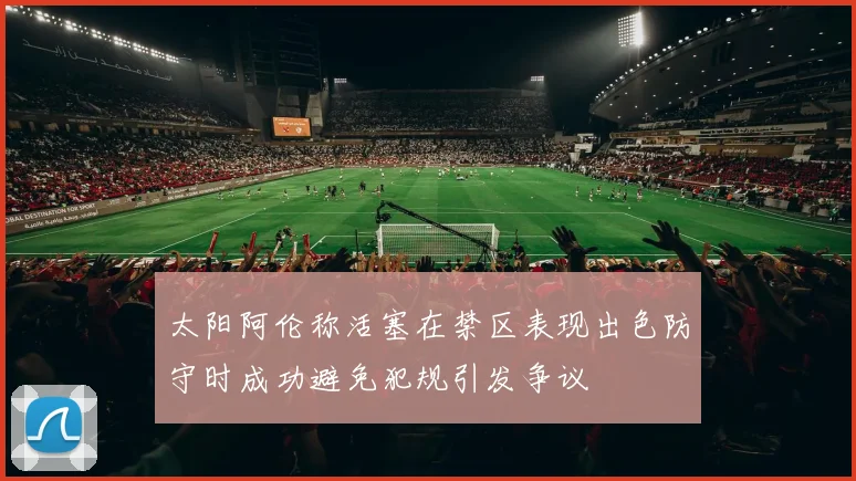 太阳阿伦称活塞在禁区表现出色防守时成功避免犯规引发争议