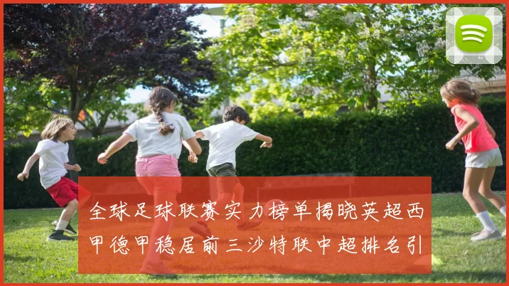 全球足球联赛实力榜单揭晓英超西甲德甲稳居前三沙特联中超排名引关注