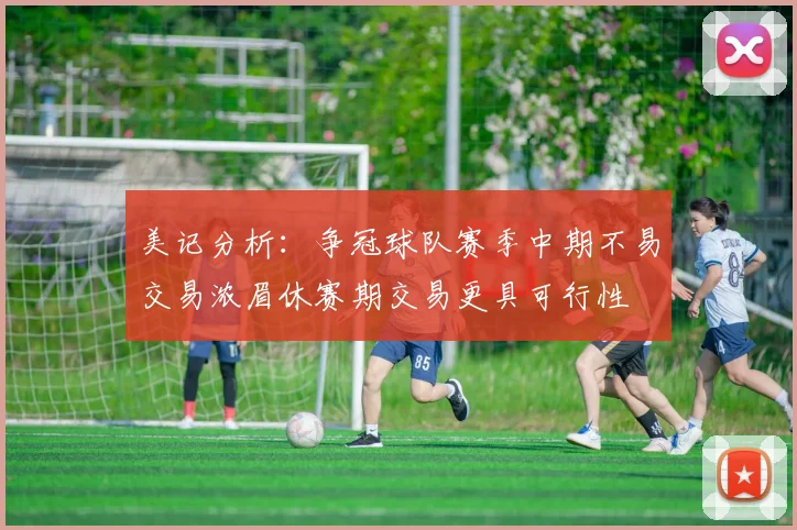 美记分析：争冠球队赛季中期不易交易浓眉休赛期交易更具可行性
