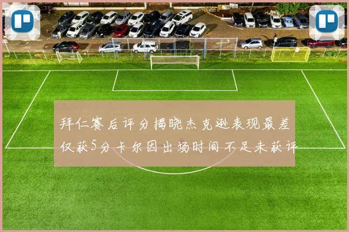 拜仁赛后评分揭晓杰克逊表现最差仅获5分卡尔因出场时间不足未获评分