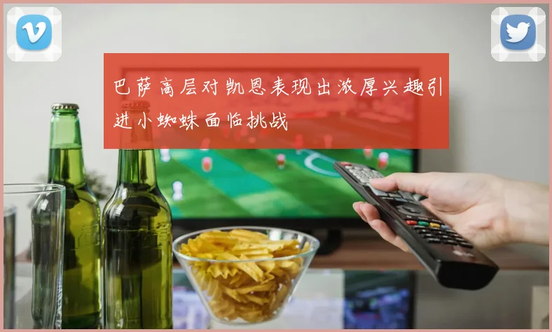 巴萨高层对凯恩表现出浓厚兴趣引进小蜘蛛面临挑战