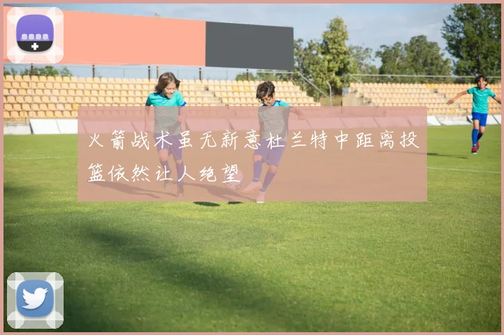 火箭战术虽无新意杜兰特中距离投篮依然让人绝望