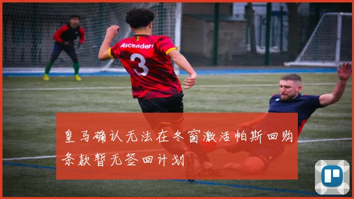 皇马确认无法在冬窗激活帕斯回购条款暂无签回计划