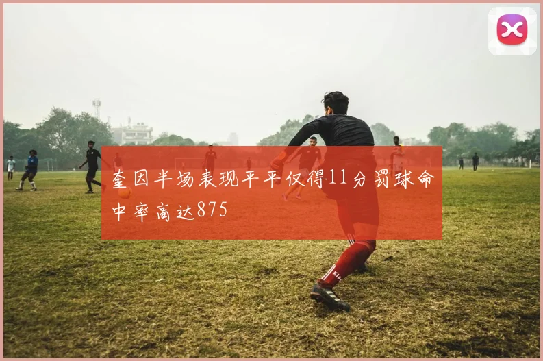 奎因半场表现平平仅得11分罚球命中率高达875