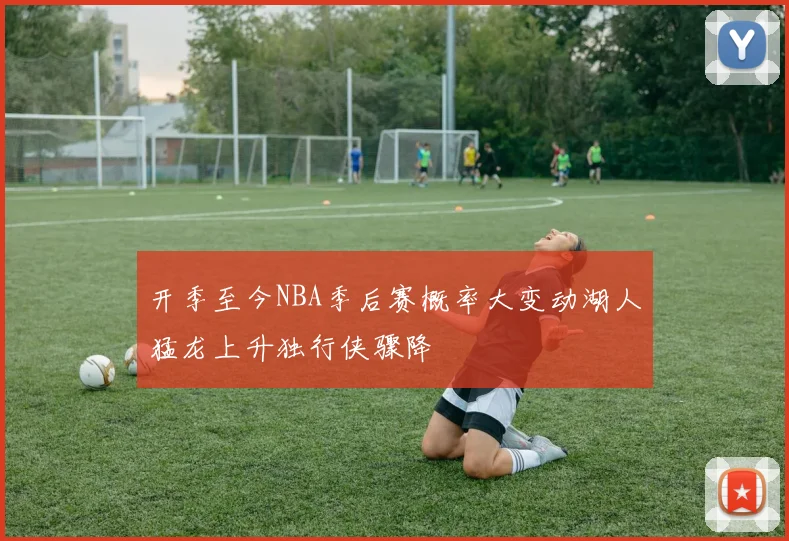 开季至今NBA季后赛概率大变动湖人猛龙上升独行侠骤降
